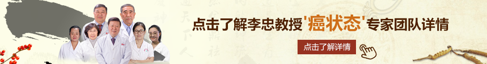 免费看b视频北京御方堂李忠教授“癌状态”专家团队详细信息